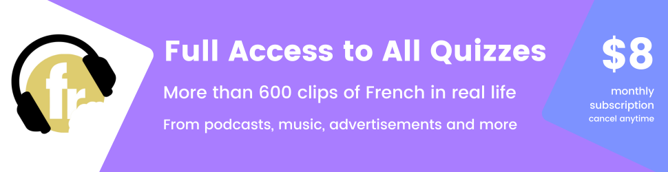 Get full access to all exercises on the site, more than 600 clips of French in real life from podcasts, music, advertisements and more, pay only  per month, ask us about scholarships